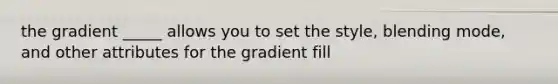 the gradient _____ allows you to set the style, blending mode, and other attributes for the gradient fill