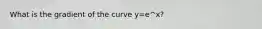 What is the gradient of the curve y=e^x?