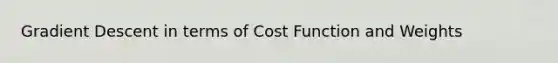 Gradient Descent in terms of Cost Function and Weights