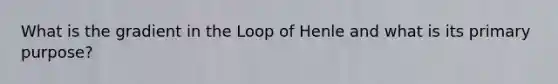 What is the gradient in the Loop of Henle and what is its primary purpose?