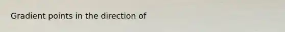 Gradient points in the direction of