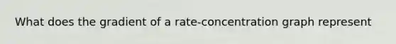 What does the gradient of a rate-concentration graph represent