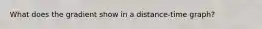 What does the gradient show in a distance-time graph?