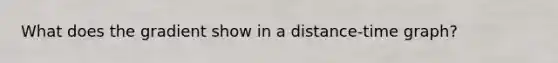 What does the gradient show in a distance-time graph?