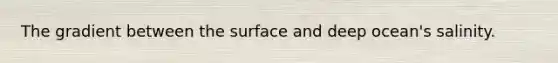 The gradient between the surface and deep ocean's salinity.