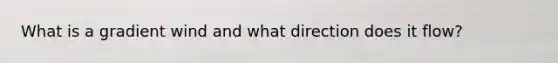 What is a gradient wind and what direction does it flow?