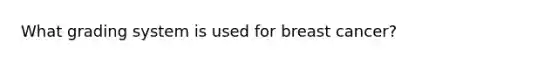 What grading system is used for breast cancer?