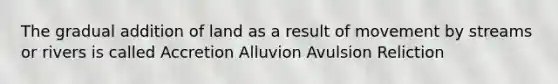 The gradual addition of land as a result of movement by streams or rivers is called Accretion Alluvion Avulsion Reliction