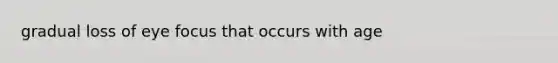 gradual loss of eye focus that occurs with age