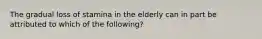 The gradual loss of stamina in the elderly can in part be attributed to which of the following?