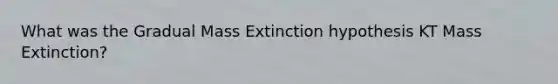 What was the Gradual Mass Extinction hypothesis KT Mass Extinction?