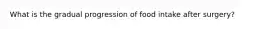 What is the gradual progression of food intake after surgery?