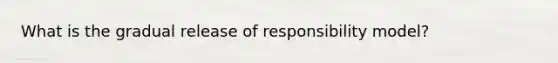 What is the gradual release of responsibility model?