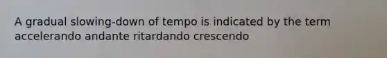 A gradual slowing-down of tempo is indicated by the term accelerando andante ritardando crescendo