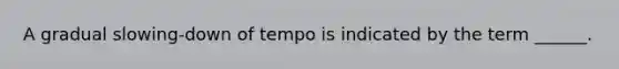 A gradual slowing-down of tempo is indicated by the term ______.