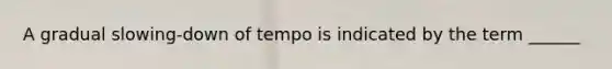 A gradual slowing-down of tempo is indicated by the term ______