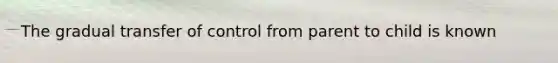 The gradual transfer of control from parent to child is known