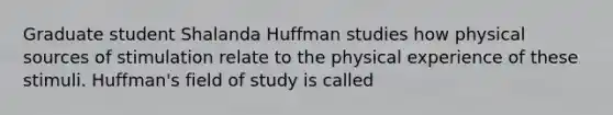 Graduate student Shalanda Huffman studies how physical sources of stimulation relate to the physical experience of these stimuli. Huffman's field of study is called