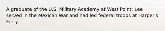 A graduate of the U.S. Military Academy at West Point; Lee served in the Mexican War and had led federal troops at Harper's Ferry.
