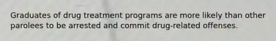 Graduates of drug treatment programs are more likely than other parolees to be arrested and commit drug-related offenses.