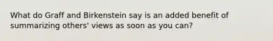 What do Graff and Birkenstein say is an added benefit of summarizing others' views as soon as you can?