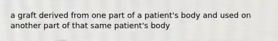 a graft derived from one part of a patient's body and used on another part of that same patient's body