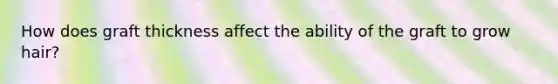 How does graft thickness affect the ability of the graft to grow hair?