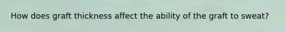 How does graft thickness affect the ability of the graft to sweat?