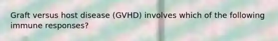 Graft versus host disease (GVHD) involves which of the following immune responses?