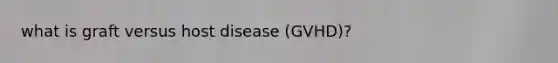 what is graft versus host disease (GVHD)?