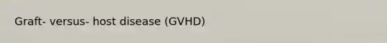 Graft- versus- host disease (GVHD)