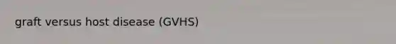 graft versus host disease (GVHS)