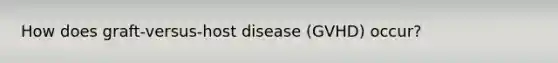 How does graft-versus-host disease (GVHD) occur?