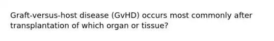 Graft-versus-host disease (GvHD) occurs most commonly after transplantation of which organ or tissue?