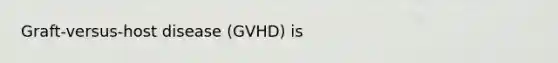 Graft-versus-host disease (GVHD) is