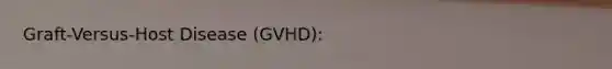 Graft-Versus-Host Disease (GVHD):