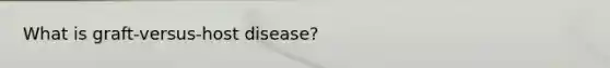 What is graft-versus-host disease?