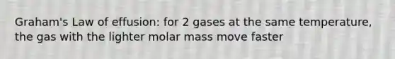 Graham's Law of effusion: for 2 gases at the same temperature, the gas with the lighter molar mass move faster