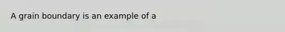 A grain boundary is an example of a