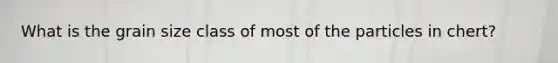 What is the grain size class of most of the particles in chert?