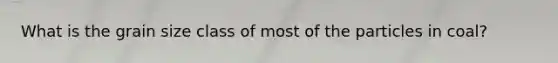 What is the grain size class of most of the particles in coal?