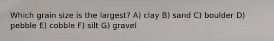 Which grain size is the largest? A) clay B) sand C) boulder D) pebble E) cobble F) silt G) gravel