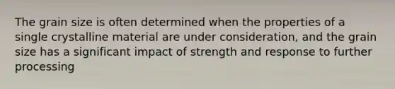 The grain size is often determined when the properties of a single crystalline material are under consideration, and the grain size has a significant impact of strength and response to further processing