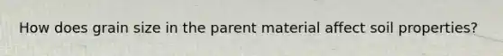 How does grain size in the parent material affect soil properties?