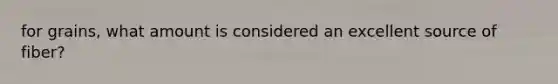 for grains, what amount is considered an excellent source of fiber?