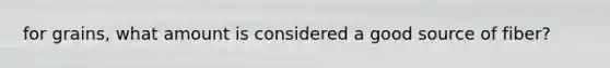 for grains, what amount is considered a good source of fiber?