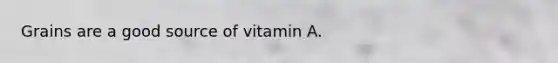 Grains are a good source of vitamin A.