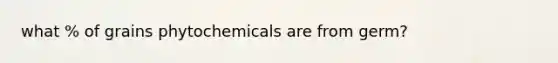 what % of grains phytochemicals are from germ?