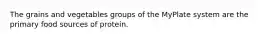 The grains and vegetables groups of the MyPlate system are the primary food sources of protein.