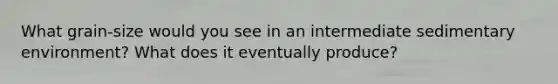 What grain-size would you see in an intermediate sedimentary environment? What does it eventually produce?